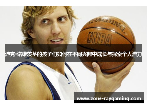 迪克·诺维茨基的孩子们如何在不同兴趣中成长与探索个人潜力