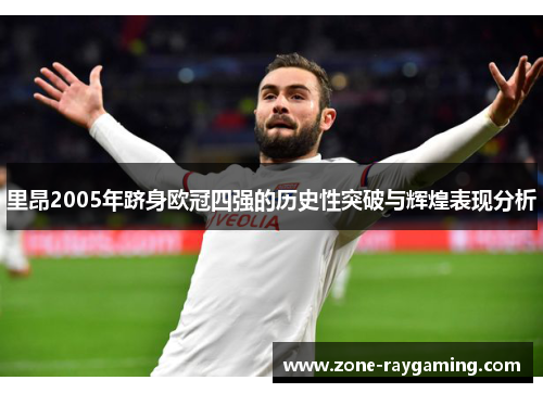 里昂2005年跻身欧冠四强的历史性突破与辉煌表现分析
