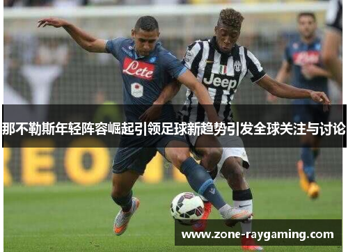 那不勒斯年轻阵容崛起引领足球新趋势引发全球关注与讨论