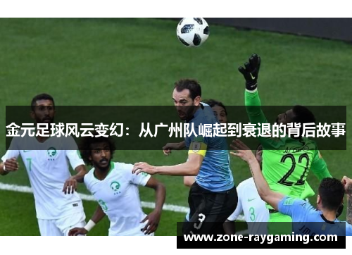 金元足球风云变幻：从广州队崛起到衰退的背后故事