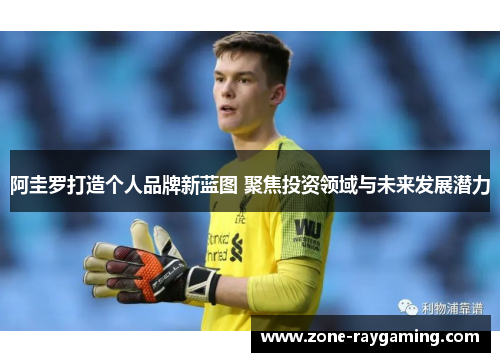 阿圭罗打造个人品牌新蓝图 聚焦投资领域与未来发展潜力