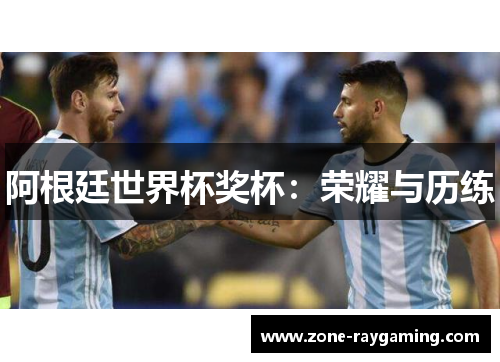阿根廷世界杯奖杯：荣耀与历练