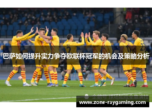 巴萨如何提升实力争夺欧联杯冠军的机会及策略分析