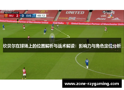 坎贝尔在球场上的位置解析与战术解读：影响力与角色定位分析