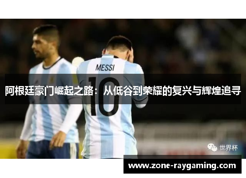 阿根廷豪门崛起之路：从低谷到荣耀的复兴与辉煌追寻