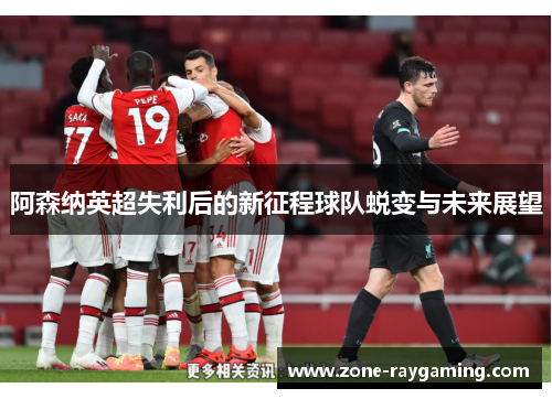 阿森纳英超失利后的新征程球队蜕变与未来展望