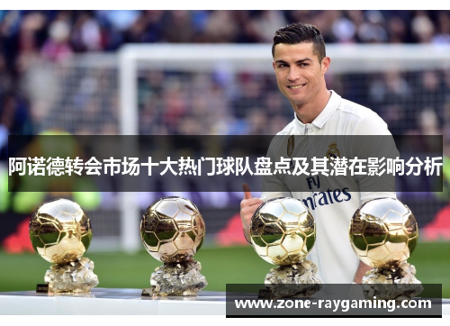 阿诺德转会市场十大热门球队盘点及其潜在影响分析
