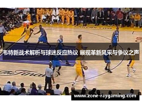韦特新战术解析与球迷反应热议 展现革新风采与争议之声
