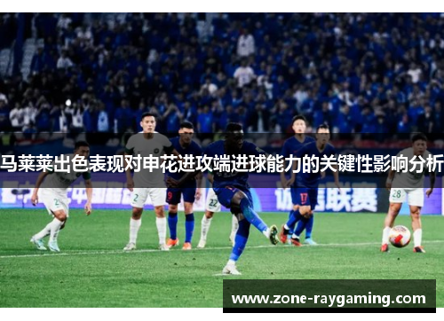 马莱莱出色表现对申花进攻端进球能力的关键性影响分析