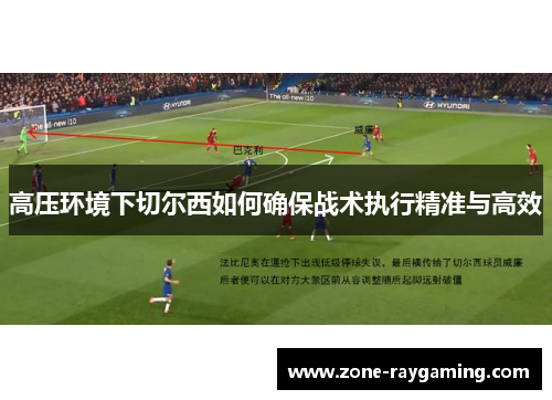 高压环境下切尔西如何确保战术执行精准与高效