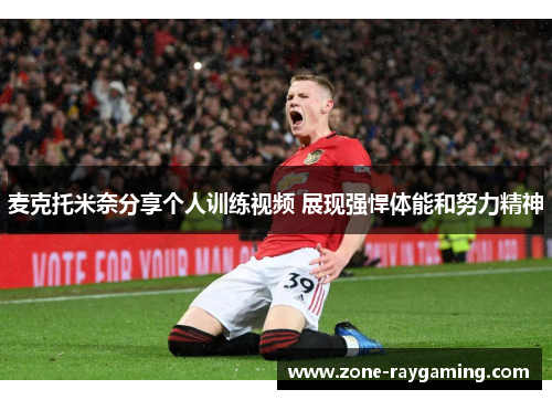 麦克托米奈分享个人训练视频 展现强悍体能和努力精神