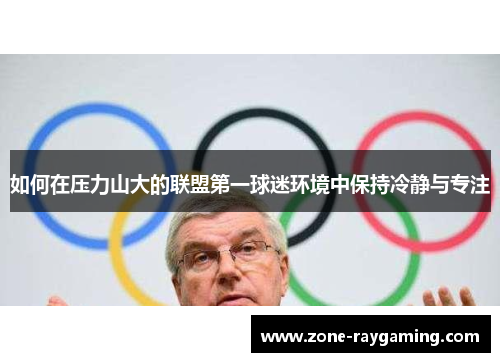 如何在压力山大的联盟第一球迷环境中保持冷静与专注